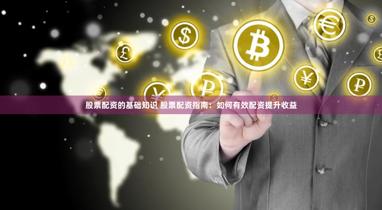 股票配资的基础知识 股票配资指南：如何有效配资提升收益