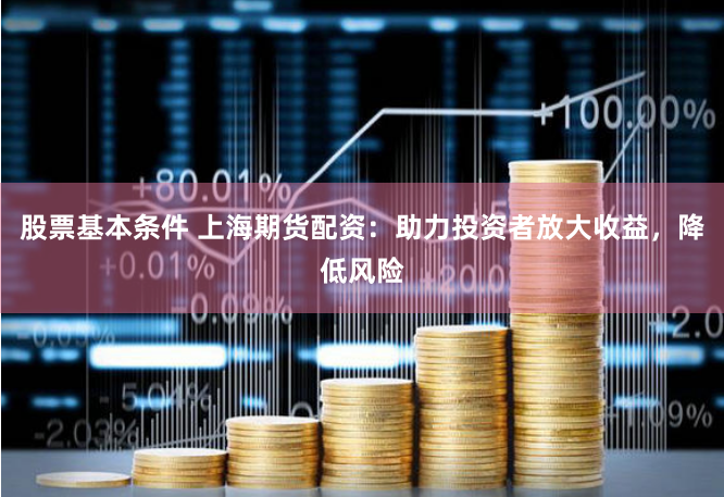股票基本条件 上海期货配资：助力投资者放大收益，降低风险