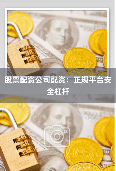 股票配资公司配资：正规平台安全杠杆