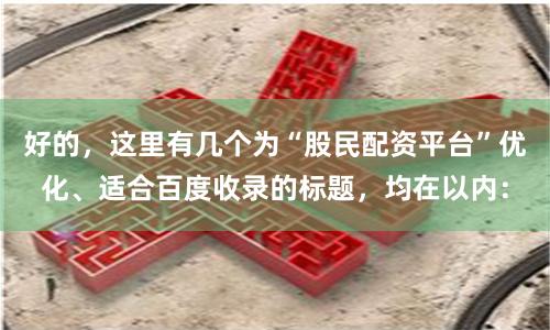 好的，这里有几个为“股民配资平台”优化、适合百度收录的标题，均在以内：