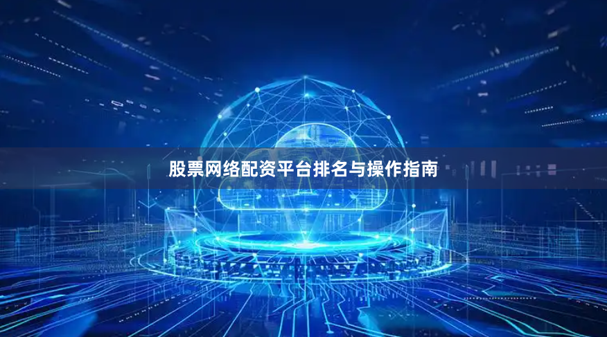 股票网络配资平台排名与操作指南
